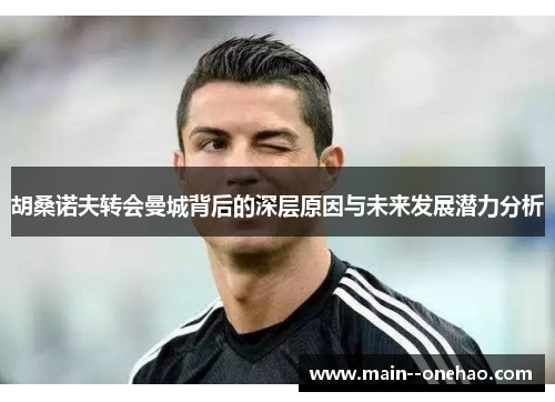 胡桑诺夫转会曼城背后的深层原因与未来发展潜力分析