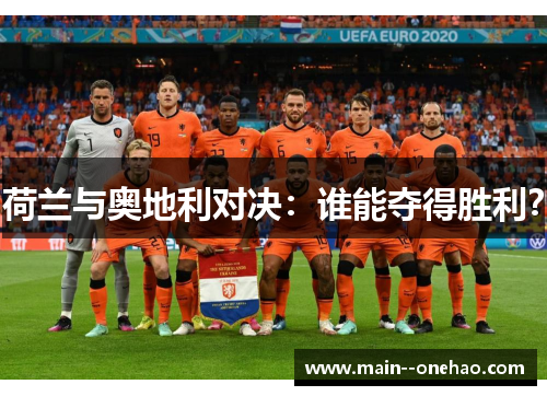荷兰与奥地利对决:谁能夺得胜利? 荷兰与奥地利对决:谁能夺得胜利?