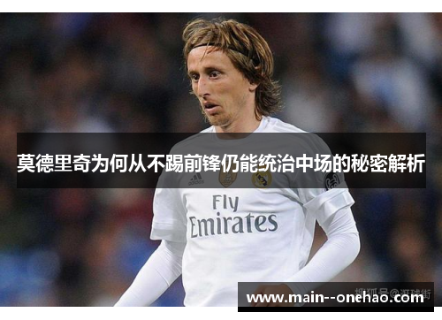 莫德里奇为何从不踢前锋仍能统治中场的秘密解析 莫德里奇为何从不踢前锋仍能统治中场的秘密解析