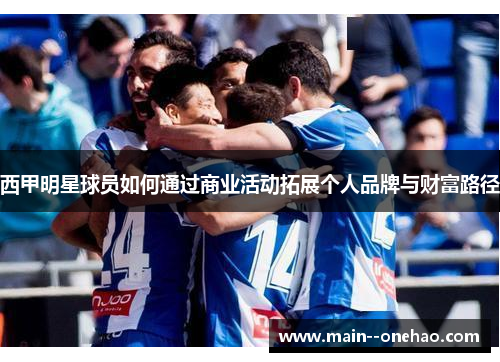 西甲明星球员如何通过商业活动拓展个人品牌与财富路径 西甲明星球员如何通过商业活动拓展个人品牌与财富路径