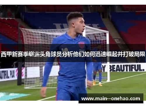 西甲新赛季崭露头角球员分析他们如何迅速崛起并打破局限 西甲新赛季崭露头角球员分析他们如何迅速崛起并打破局限