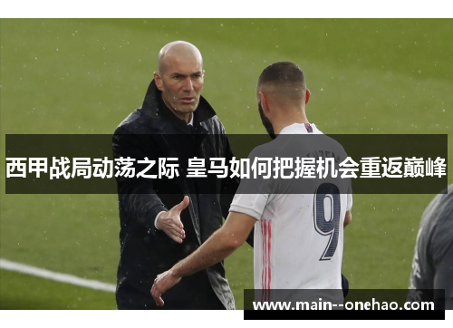西甲战局动荡之际 皇马如何把握机会重返巅峰