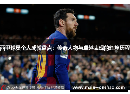 西甲球员个人成就盘点:传奇人物与卓越表现的辉煌历程 西甲球员个人成就盘点:传奇人物与卓越表现的辉煌历程