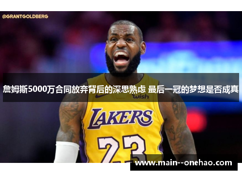詹姆斯5000万合同放弃背后的深思熟虑 最后一冠的梦想是否成真