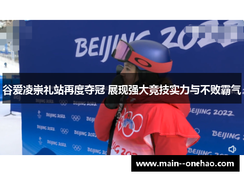 谷爱凌崇礼站再度夺冠 展现强大竞技实力与不败霸气 谷爱凌崇礼站再度夺冠 展现强大竞技实力与不败霸气