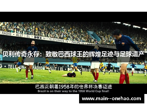 贝利传奇永存:致敬巴西球王的辉煌足迹与足球遗产 贝利传奇永存:致敬巴西球王的辉煌足迹与足球遗产