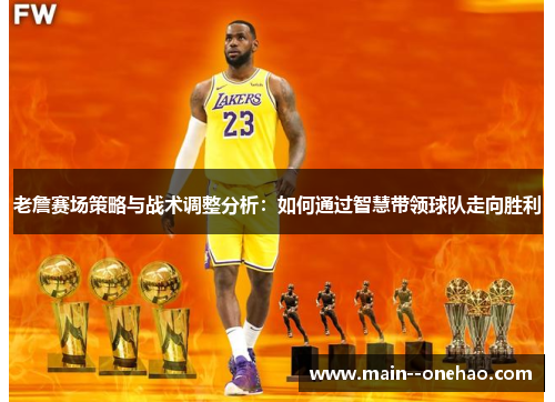 老詹赛场策略与战术调整分析:如何通过智慧带领球队走向胜利 老詹赛场策略与战术调整分析:如何通过智慧带领球队走向胜利
