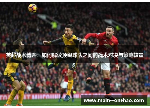 英超战术博弈:如何解读顶级球队之间的战术对决与策略较量 英超战术博弈:如何解读顶级球队之间的战术对决与策略较量