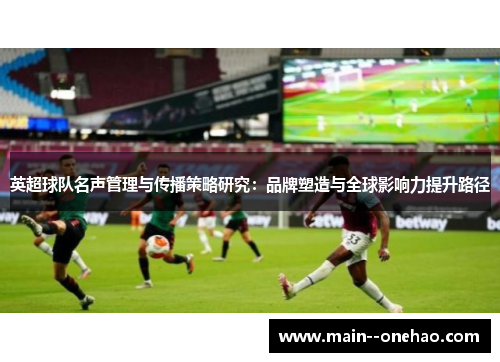 英超球队名声管理与传播策略研究：品牌塑造与全球影响力提升路径