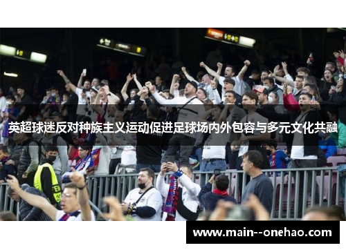 英超球迷反对种族主义运动促进足球场内外包容与多元文化共融 英超球迷反对种族主义运动促进足球场内外包容与多元文化共融