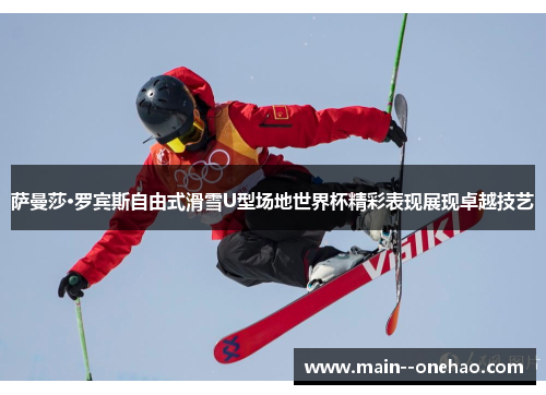 萨曼莎·罗宾斯自由式滑雪U型场地世界杯精彩表现展现卓越技艺