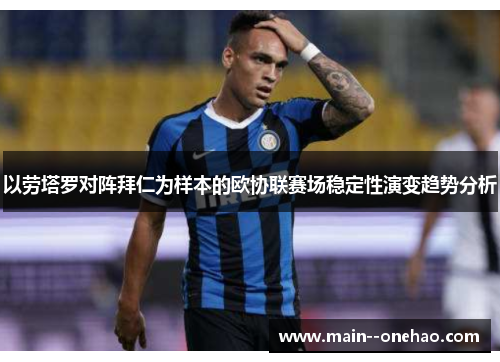 以劳塔罗对阵拜仁为样本的欧协联赛场稳定性演变趋势分析 以劳塔罗对阵拜仁为样本的欧协联赛场稳定性演变趋势分析
