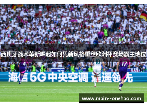 西班牙战术革新崛起如何凭新风格重塑欧洲杯赛场霸主地位