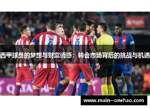 西甲球员的梦想与财富诱惑:转会市场背后的挑战与机遇 西甲球员的梦想与财富诱惑:转会市场背后的挑战与机遇