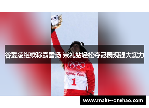 谷爱凌继续称霸雪场 崇礼站轻松夺冠展现强大实力