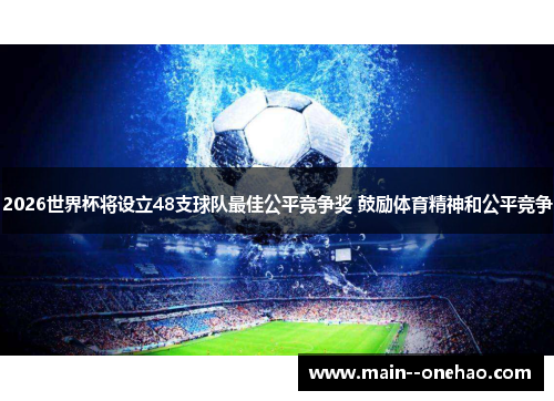 2026世界杯将设立48支球队最佳公平竞争奖 鼓励体育精神和公平竞争 2026世界杯将设立48支球队最佳公平竞争奖 鼓励体育精神和公平竞争