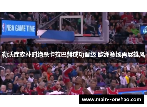 勒沃库森补时绝杀卡拉巴赫成功晋级 欧洲赛场再展雄风