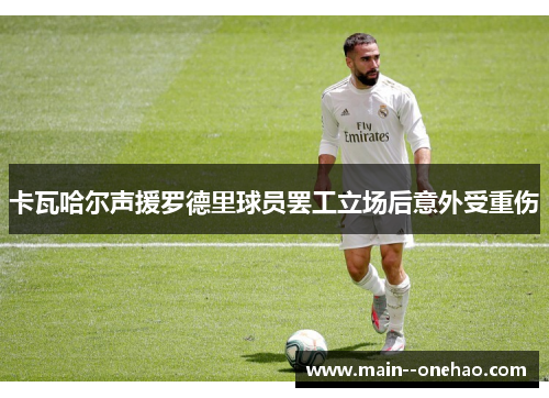 卡瓦哈尔声援罗德里球员罢工立场后意外受重伤 卡瓦哈尔声援罗德里球员罢工立场后意外受重伤