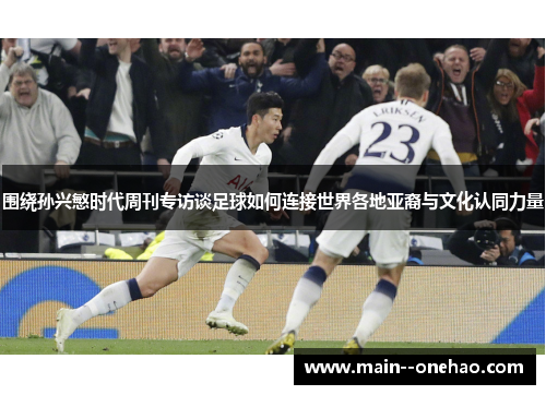 围绕孙兴慜时代周刊专访谈足球如何连接世界各地亚裔与文化认同力量