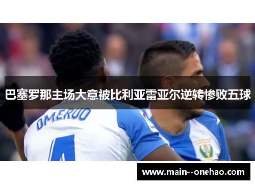 巴塞罗那主场大意被比利亚雷亚尔逆转惨败五球