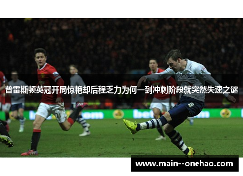 普雷斯顿英冠开局惊艳却后程乏力为何一到冲刺阶段就突然失速之谜 普雷斯顿英冠开局惊艳却后程乏力为何一到冲刺阶段就突然失速之谜