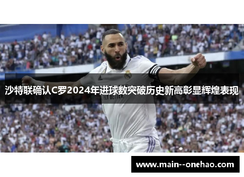 沙特联确认C罗2024年进球数突破历史新高彰显辉煌表现