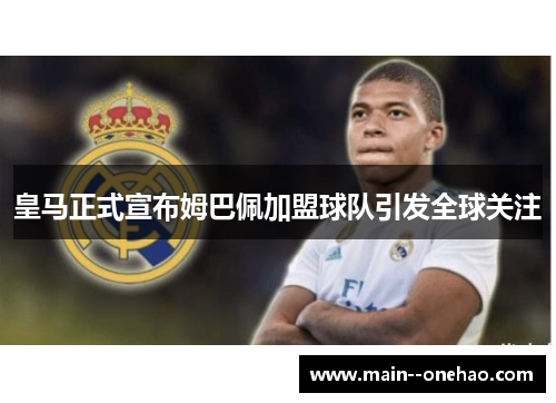 皇马正式宣布姆巴佩加盟球队引发全球关注