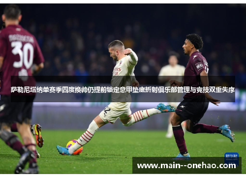 萨勒尼塔纳单赛季四度换帅仍提前锁定意甲垫底折射俱乐部管理与竞技双重失序 萨勒尼塔纳单赛季四度换帅仍提前锁定意甲垫底折射俱乐部管理与竞技双重失序