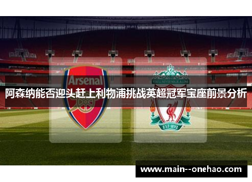 阿森纳能否迎头赶上利物浦挑战英超冠军宝座前景分析