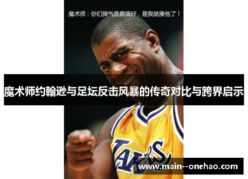 魔术师约翰逊与足坛反击风暴的传奇对比与跨界启示