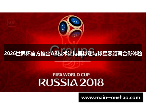 2026世界杯官方推出AR技术让持票球迷与球星零距离合影体验 2026世界杯官方推出AR技术让持票球迷与球星零距离合影体验