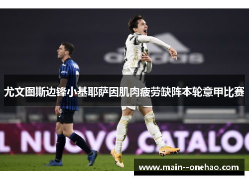 尤文图斯边锋小基耶萨因肌肉疲劳缺阵本轮意甲比赛