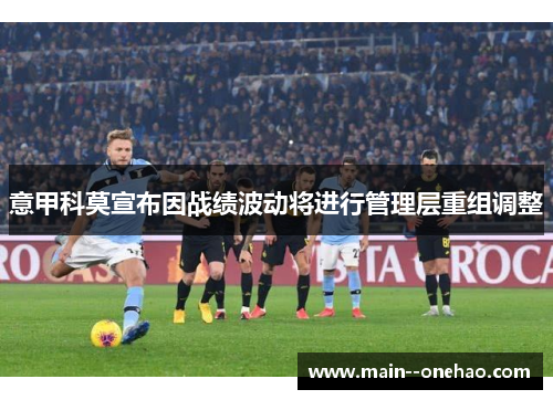 意甲科莫宣布因战绩波动将进行管理层重组调整 意甲科莫宣布因战绩波动将进行管理层重组调整