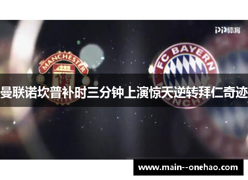 曼联诺坎普补时三分钟上演惊天逆转拜仁奇迹 曼联诺坎普补时三分钟上演惊天逆转拜仁奇迹