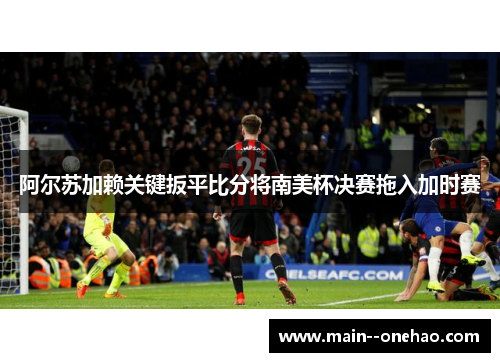 阿尔苏加赖关键扳平比分将南美杯决赛拖入加时赛 阿尔苏加赖关键扳平比分将南美杯决赛拖入加时赛